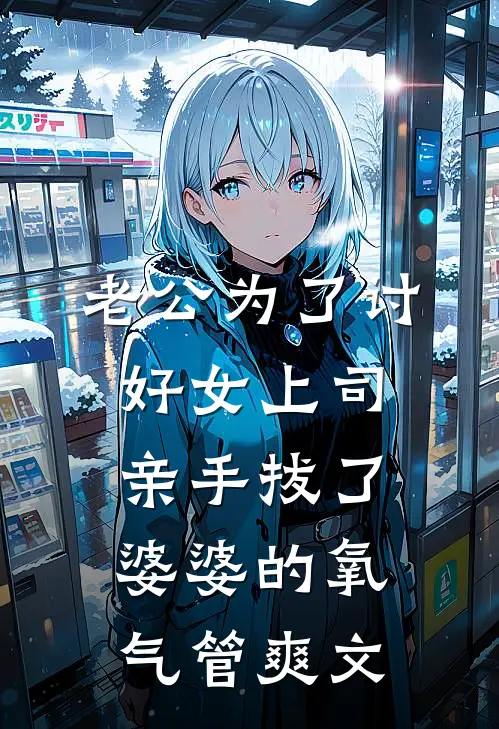 老公为了讨好女上司，亲手拔了婆婆的氧气管爽文