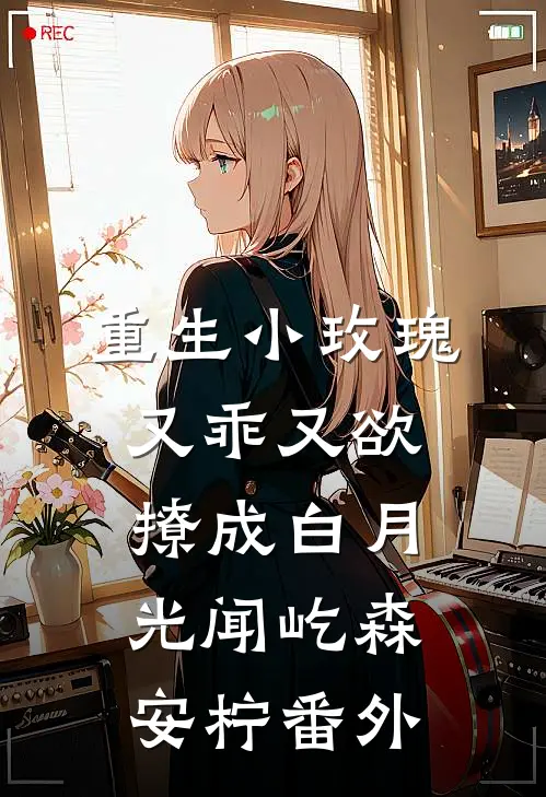 重生小玫瑰又乖又欲，撩成白月光闻屹森安柠 番外