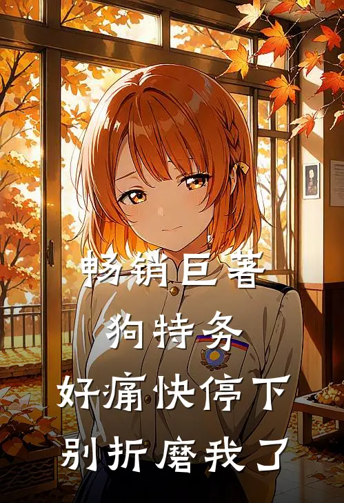畅销巨著狗特务，好痛快停下，别折磨我了