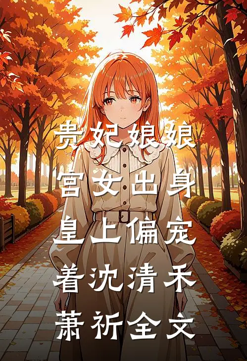 贵妃娘娘宫女出身，皇上偏宠着沈清禾萧祈全文