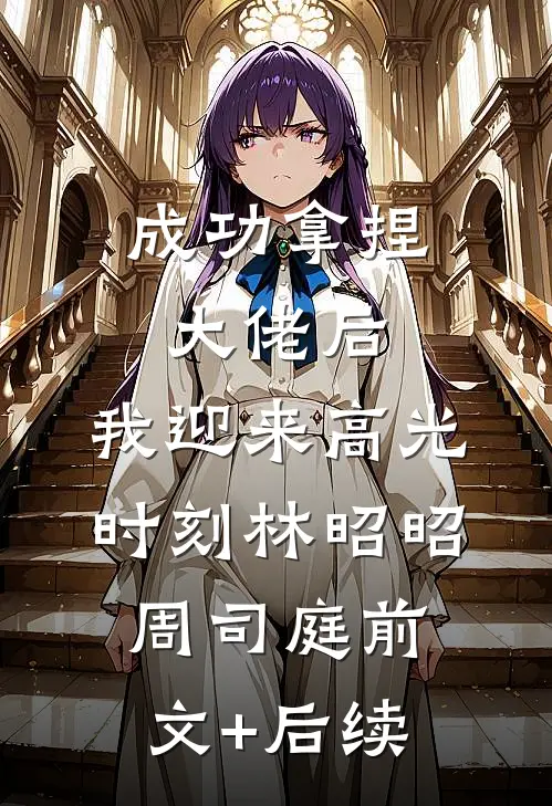 成功拿捏大佬后，我迎来高光时刻林昭昭周司庭前文+后续