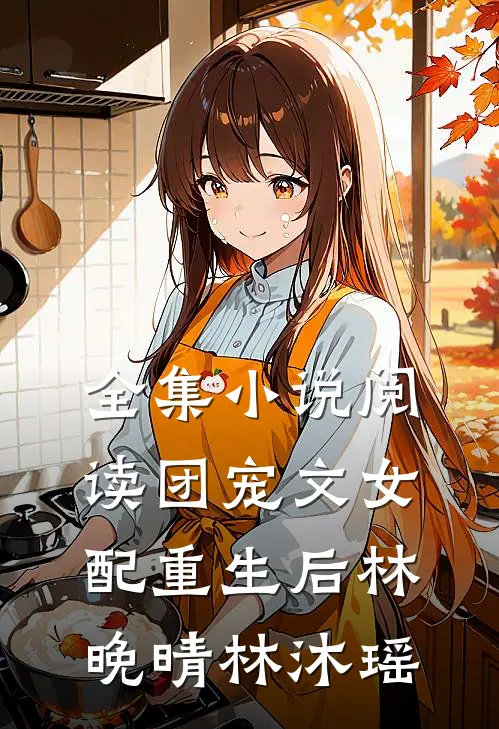全集小说阅读团宠文女配重生后林晚晴林沐瑶