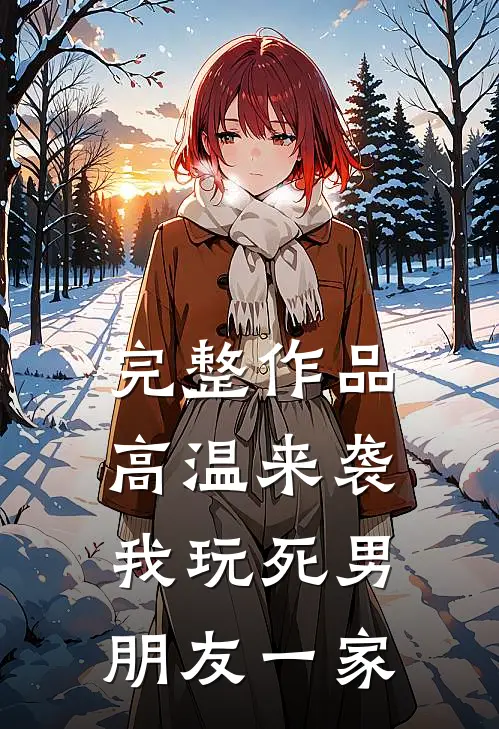 完整作品高温来袭，我玩死男朋友一家