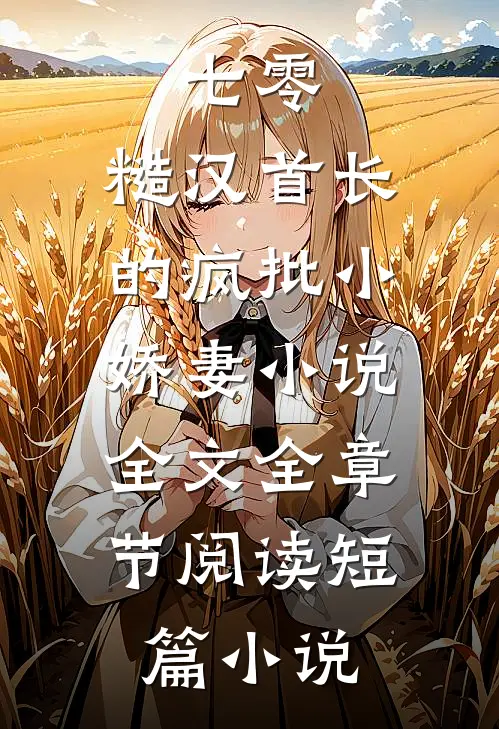 七零：糙汉首长的疯批小娇妻小说全文全章节阅读短篇小说