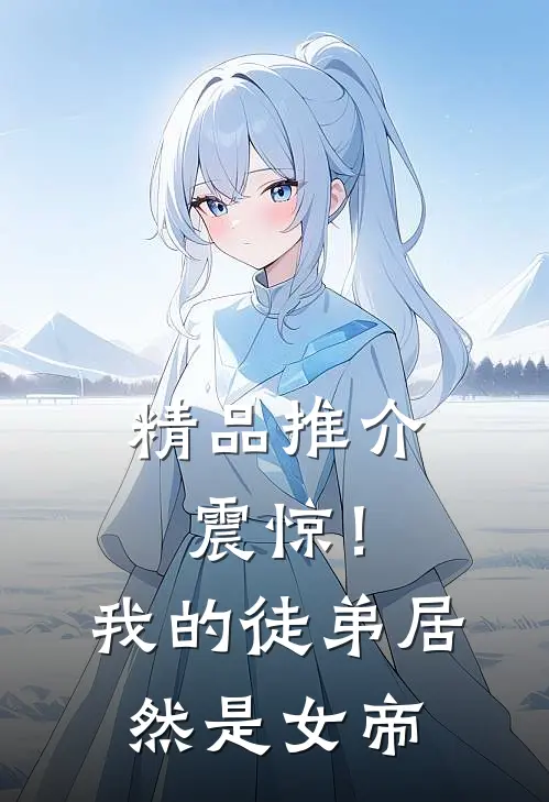 精品推介震惊！我的徒弟居然是女帝