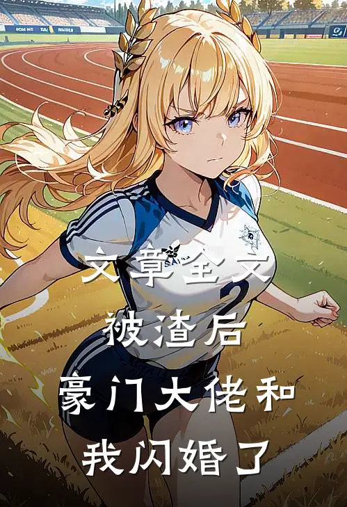 文章全文被渣后，豪门大佬和我闪婚了