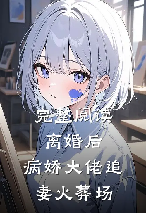 完整阅读离婚后，病娇大佬追妻火葬场