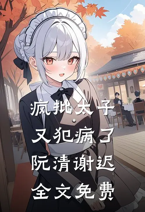 疯批太子又犯病了阮清谢迟全文免费