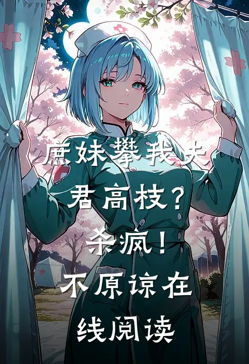 庶妹攀我夫君高枝？杀疯！不原谅在线阅读