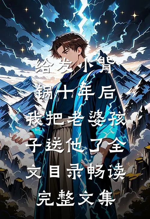 给发小背锅十年后，我把老婆孩子送他了全文目录畅读完整文集