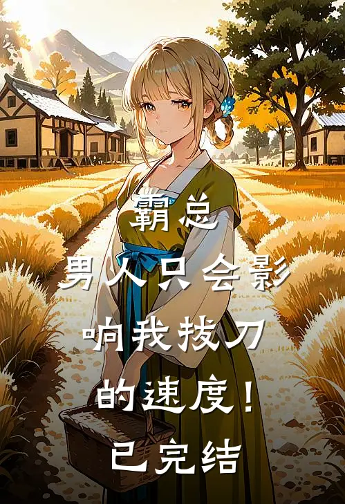 霸总,男人只会影响我拔刀的速度!已完结吗