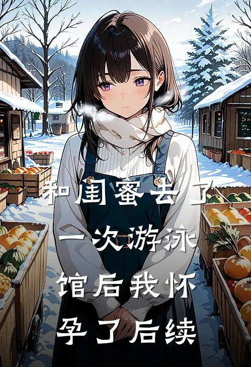 和闺蜜去了一次游泳馆后我怀孕了后续