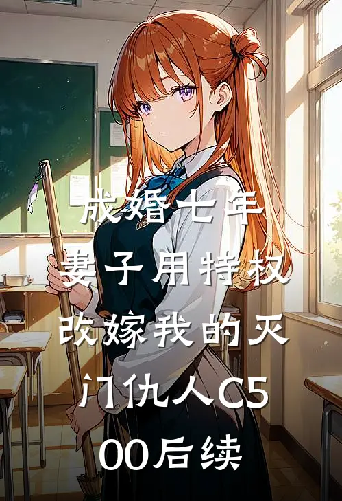 成婚七年，妻子用特权改嫁我的灭门仇人C500后续