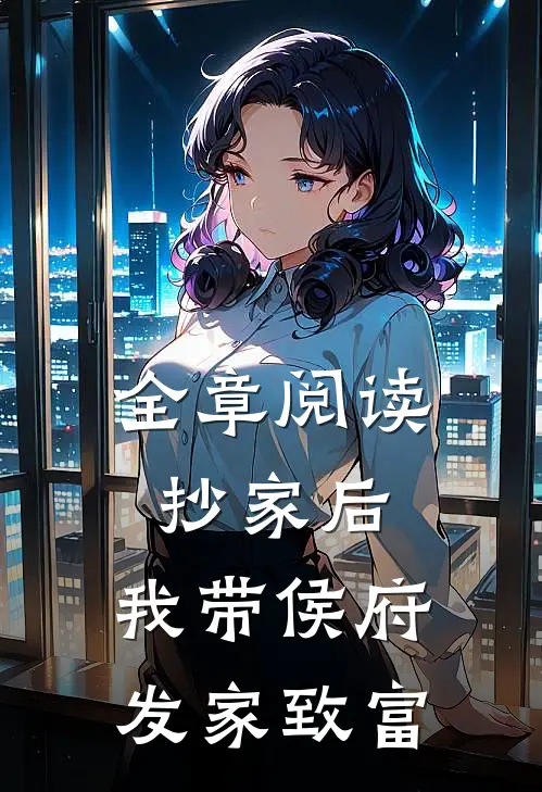 全章阅读抄家后，我带侯府发家致富