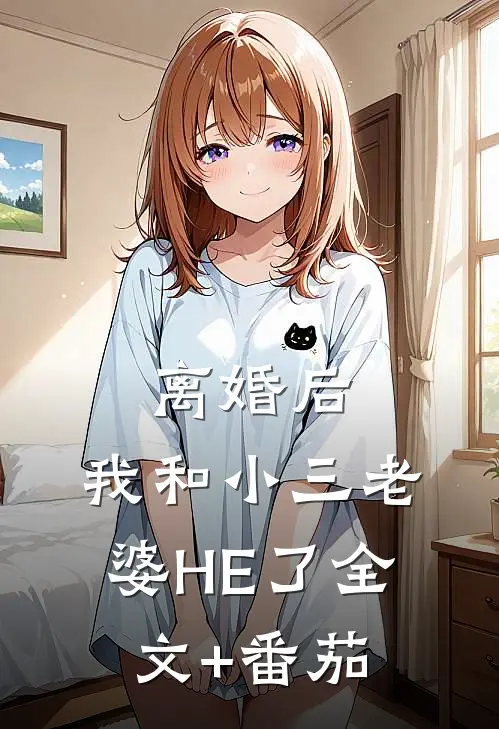 离婚后，我和小三老婆HE了全文+番茄