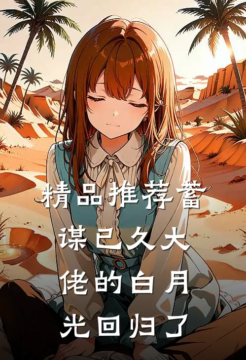 精品推荐蓄谋已久大佬的白月光回归了