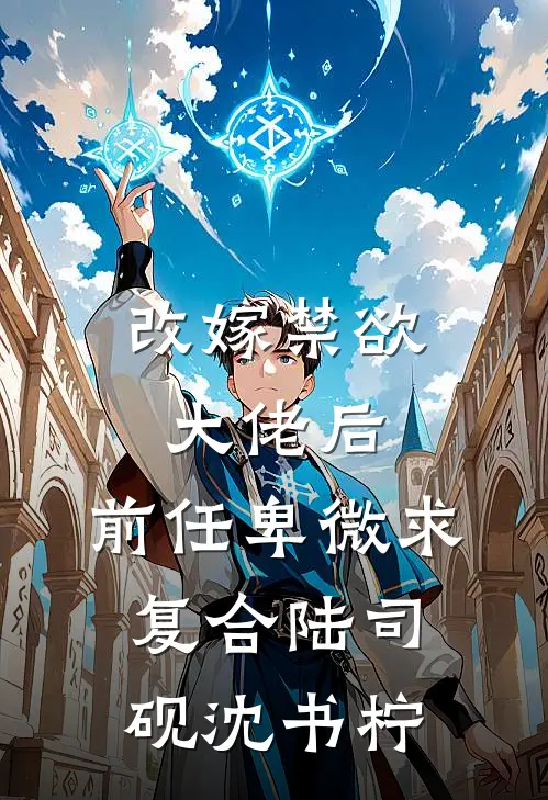 改嫁禁欲大佬后，前任卑微求复合陆司砚沈书柠