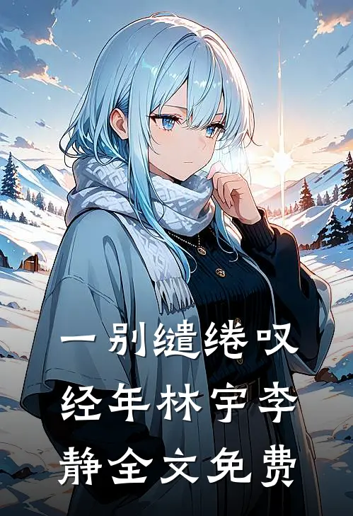 一别缱绻叹经年林宇李静全文免费