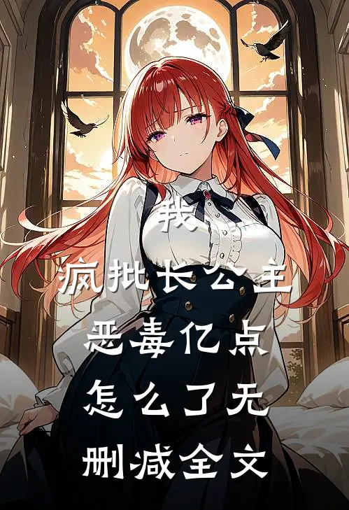 我，疯批长公主，恶毒亿点怎么了无删减全文