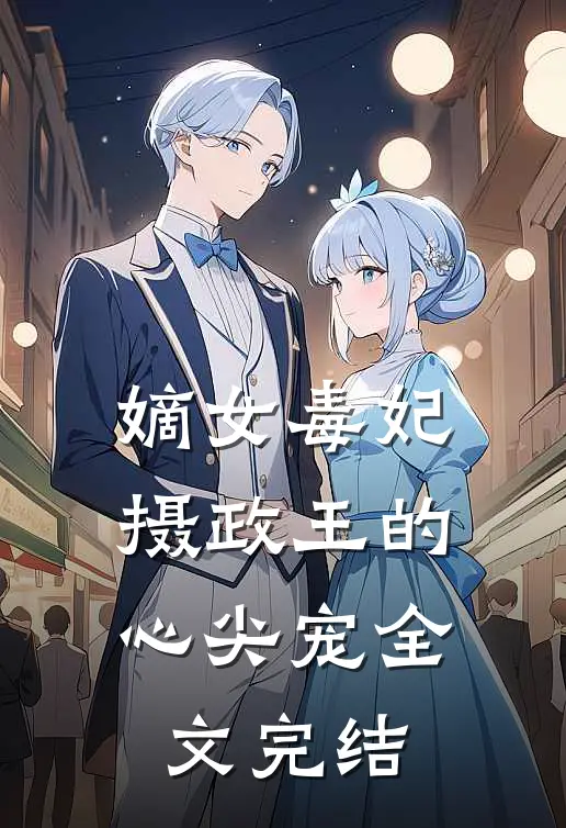 嫡女毒妃摄政王的心尖宠全文完结