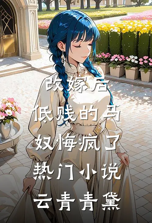 改嫁后，低贱的马奴悔疯了热门小说云青青黛