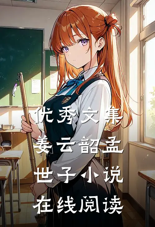 优秀文集姜云韶孟世子小说在线阅读