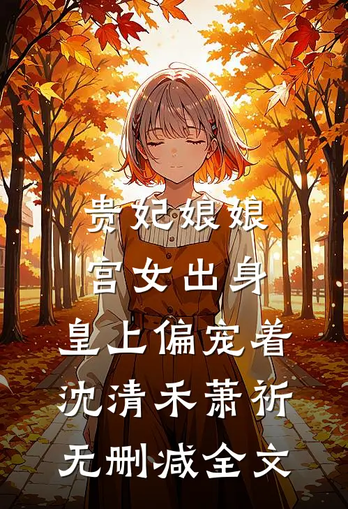 贵妃娘娘宫女出身，皇上偏宠着沈清禾萧祈无删减全文