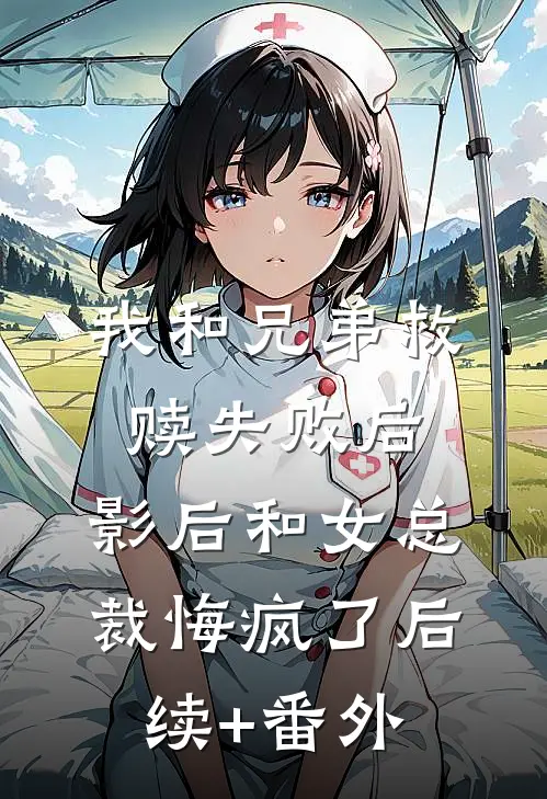 我和兄弟救赎失败后，影后和女总裁悔疯了后续+番外