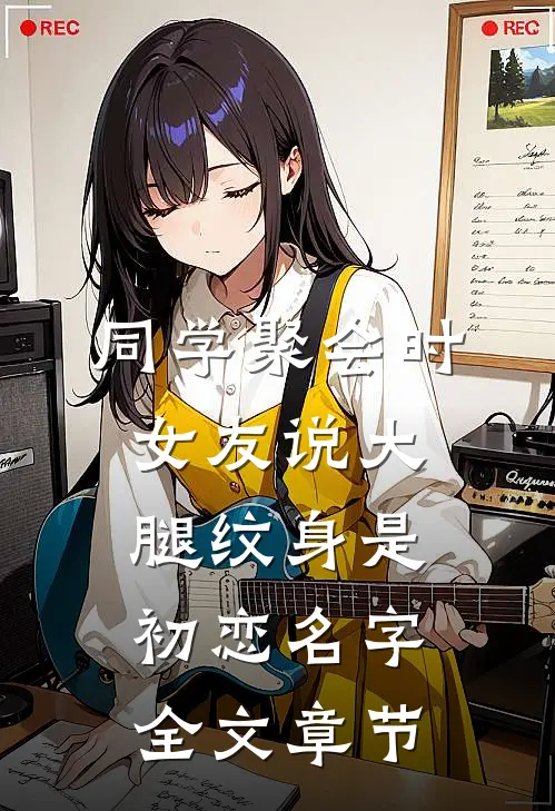 同学聚会时，女友说大腿纹身是初恋名字全文章节