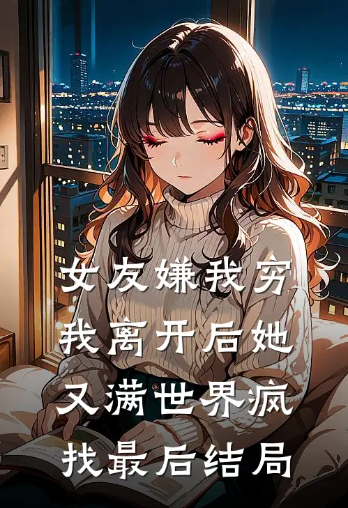女友嫌我穷，我离开后她又满世界疯找最后结局