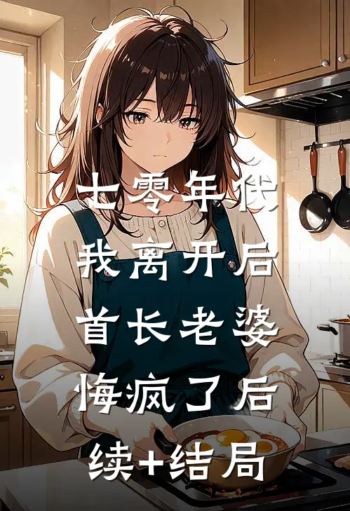 七零年代，我离开后首长老婆悔疯了后续+结局