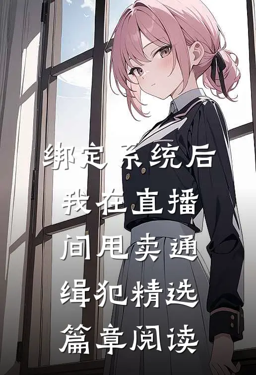 绑定系统后，我在直播间甩卖通缉犯精选篇章阅读