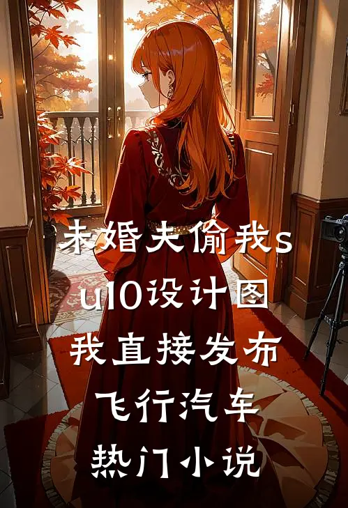 未婚夫偷我su10设计图，我直接发布飞行汽车热门小说