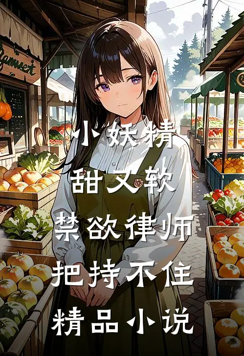 小妖精甜又软，禁欲律师把持不住精品小说