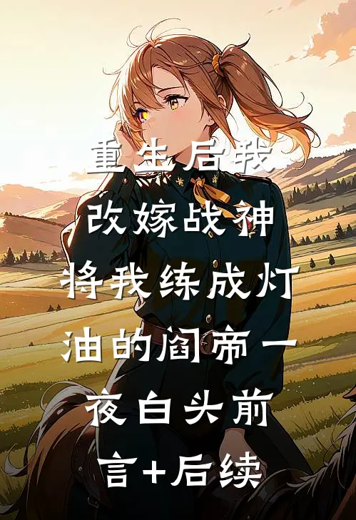重生后我改嫁战神，将我练成灯油的阎帝一夜白头前言+后续