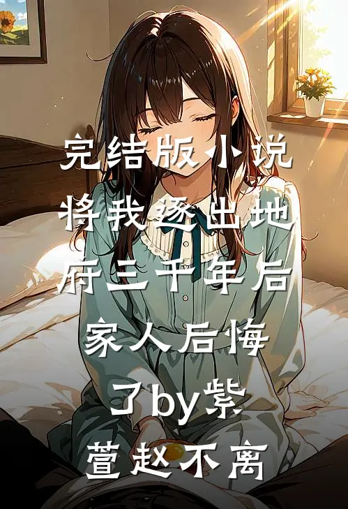 完结版小说将我逐出地府三千年后，家人后悔了by紫萱赵不离