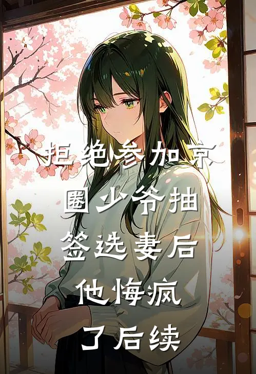 拒绝参加京圈少爷抽签选妻后，他悔疯了后续