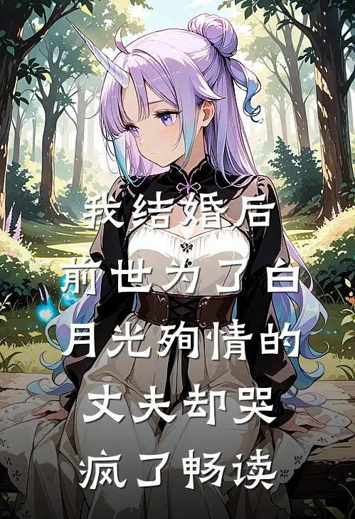 我结婚后，前世为了白月光殉情的丈夫却哭疯了畅读