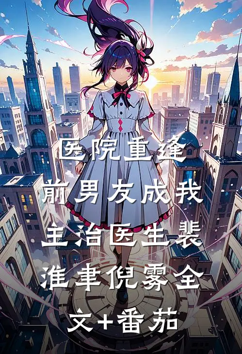 医院重逢，前男友成我主治医生裴淮聿倪雾全文+番茄