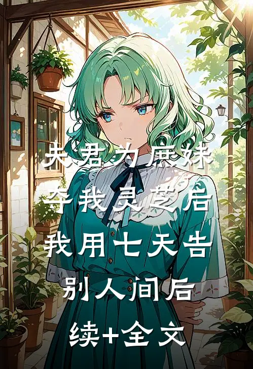 夫君为庶妹夺我灵芝后，我用七天告别人间后续+全文