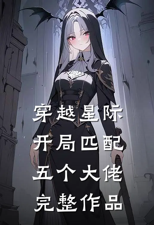 穿越星际,开局匹配五个大佬完整作品免费阅读