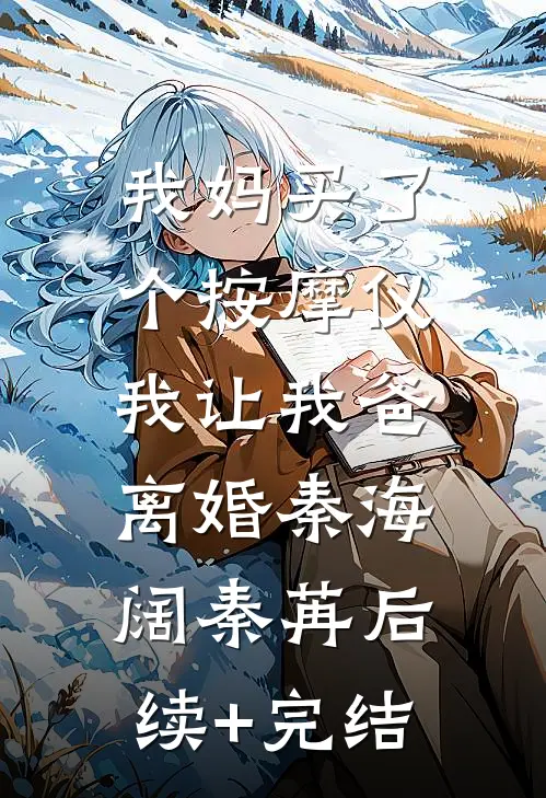我妈买了个按摩仪，我让我爸离婚秦海阔秦苒后续+完结