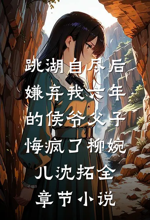 跳湖自尽后，嫌弃我六年的侯爷父子悔疯了柳婉儿沈拓全章节小说