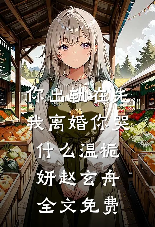 你出轨在先，我离婚你哭什么温栀妍赵玄舟全文免费