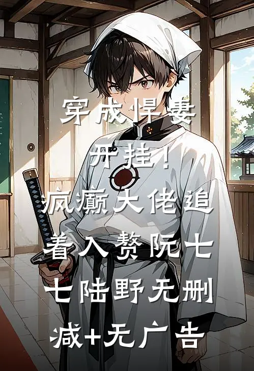 穿成悍妻开挂！疯癫大佬追着入赘阮七七陆野无删减+无广告