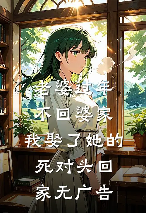 老婆过年不回婆家，我娶了她的死对头回家无广告