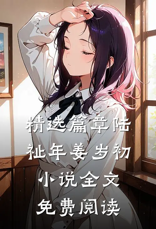 精选篇章陆祉年姜岁初小说全文免费阅读