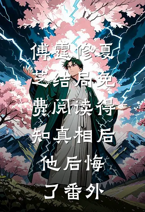傅霆修夏芝结局免费阅读得知真相后，他后悔了番外