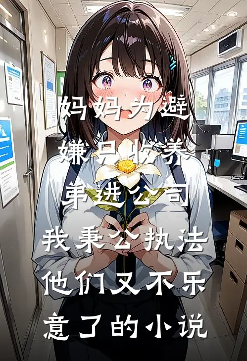 妈妈为避嫌只收养弟进公司，我秉公执法他们又不乐意了的小说