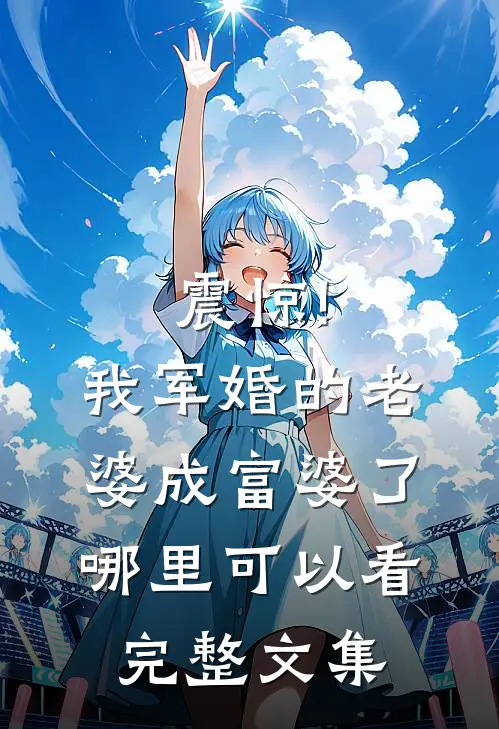 震惊!我军婚的老婆成富婆了哪里可以看完整文集